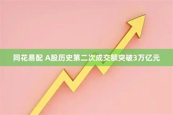 同花易配 A股历史第二次成交额突破3万亿元