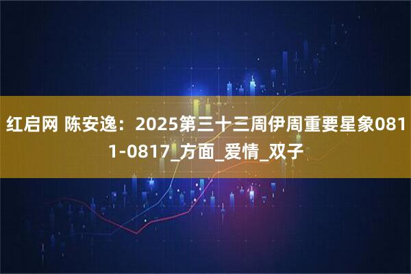 红启网 陈安逸:2025第三十三周伊周重要星象0811-0817_方面_爱情_双子