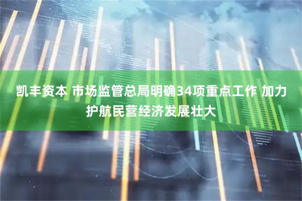 凯丰资本 市场监管总局明确34项重点工作 加力护航民营经济发展壮大