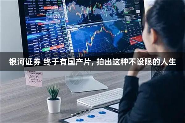 银河证券 终于有国产片, 拍出这种不设限的人生