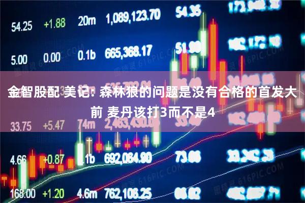 金智股配 美记: 森林狼的问题是没有合格的首发大前 麦丹该打3而不是4
