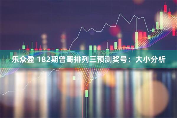 乐众盈 182期曾哥排列三预测奖号：大小分析