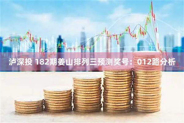 泸深投 182期姜山排列三预测奖号：012路分析