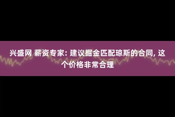 兴盛网 薪资专家: 建议掘金匹配琼斯的合同, 这个价格非常合理