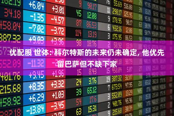优配股 世体: 科尔特斯的未来仍未确定, 他优先留巴萨但不缺下家